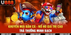 Khuyến Mãi Bắn Cá - Nổ Hũ Giá Trị Cao, Trả Thưởng Minh Bạch