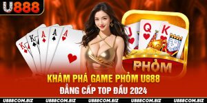 Khám Phá Game Phỏm U888 Đẳng Cấp Top Đầu 2024