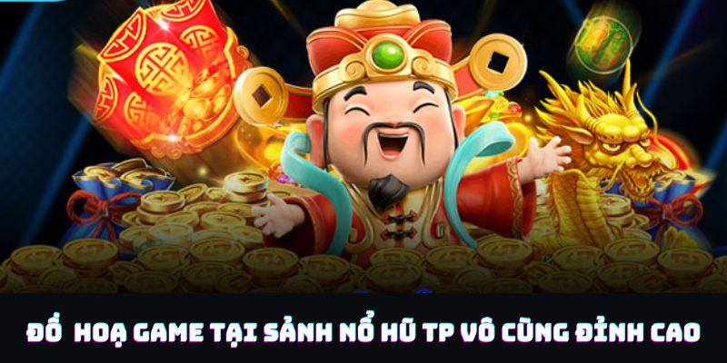 Đồ hoạ tại sảnh TP nổ hũ sắc nét, chân thực